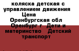 коляска детская с управлением движения › Цена ­ 2 500 - Оренбургская обл., Оренбург г. Дети и материнство » Детский транспорт   